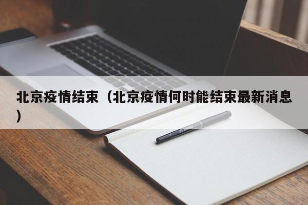 北京疫情结束（北京疫情何时能结束最新消息）