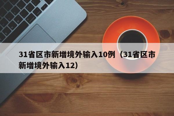 31省区市新增境外输入10例（31省区市新增境外输入12）