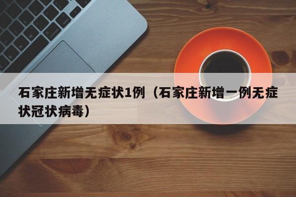 石家庄新增无症状1例（石家庄新增一例无症状冠状病毒）