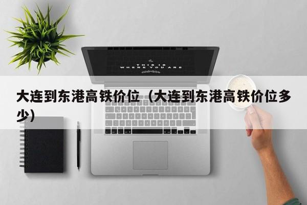 大连到东港高铁价位（大连到东港高铁价位多少）