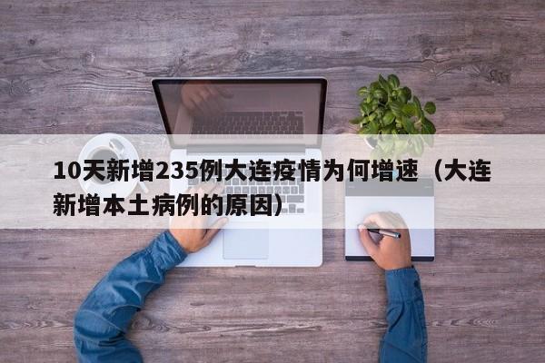 10天新增235例大连疫情为何增速（大连新增本土病例的原因）