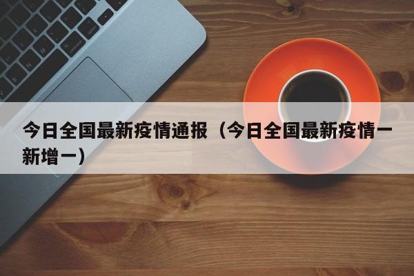 今日全国最新疫情通报（今日全国最新疫情一新增一）