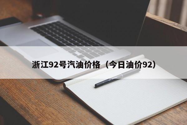 浙江92号汽油价格（今日油价92）