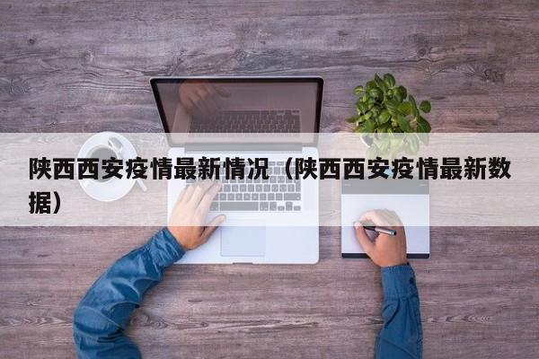 陕西西安疫情最新情况（陕西西安疫情最新数据）