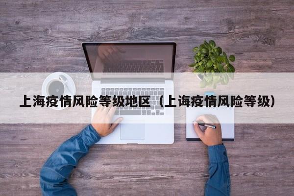 上海疫情风险等级地区（上诲疫情风险等级）
