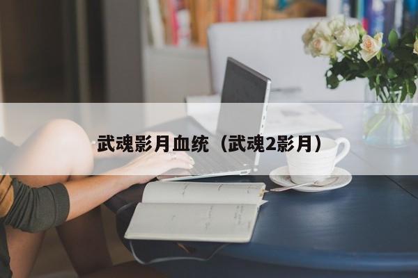 武魂影月血统（武魂2影月）