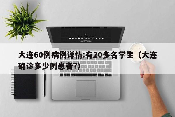 大连60例病例详情:有20多名学生（大连确诊多少例患者?）