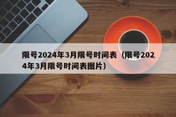 限号2024年3月限号时间表（限号2024年3月限号时间表图片）