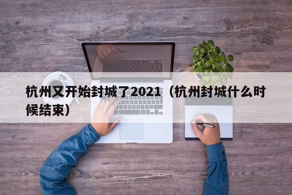 杭州又开始封城了2021（杭州封城什么时候结束）