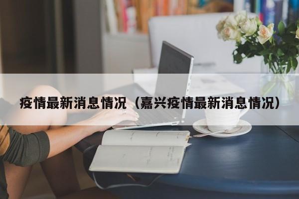疫情最新消息情况（嘉兴疫情最新消息情况）