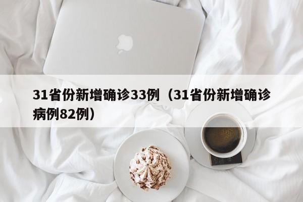 31省份新增确诊33例（31省份新增确诊病例82例）