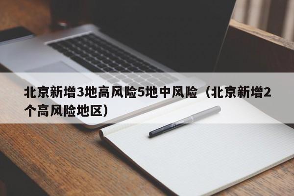北京新增3地高风险5地中风险（北京新增2个高风险地区）