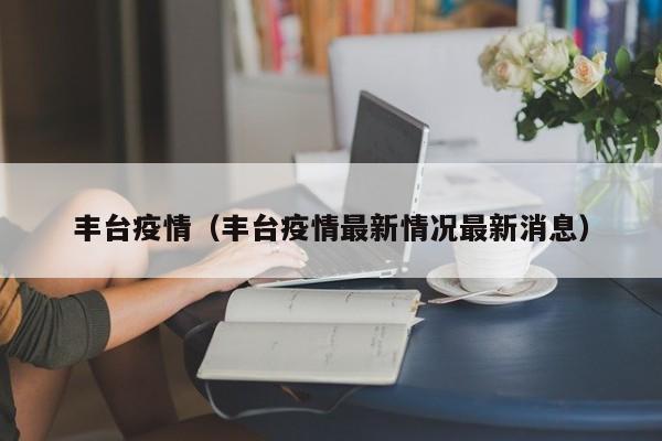 丰台疫情（丰台疫情最新情况最新消息）