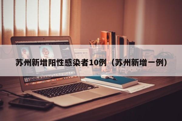 苏州新增阳性感染者10例（苏州新增一例）