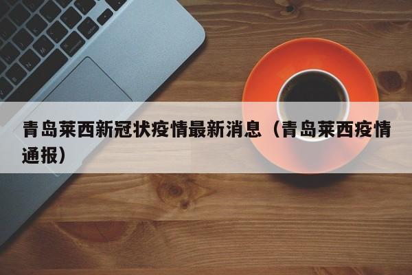 青岛莱西新冠状疫情最新消息（青岛莱西疫情通报）