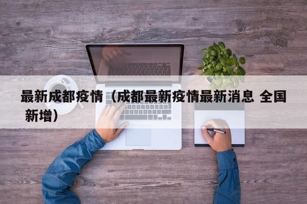 最新成都疫情（成都最新疫情最新消息 全国 新增）