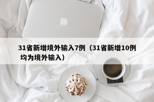 31省新增境外输入7例（31省新增10例 均为境外输入）