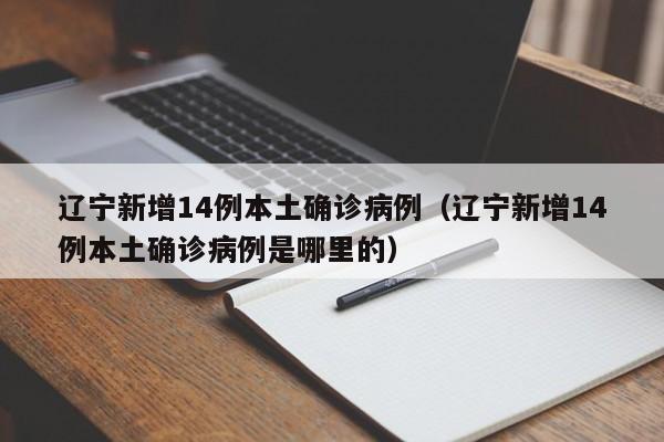 辽宁新增14例本土确诊病例（辽宁新增14例本土确诊病例是哪里的）