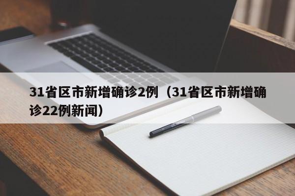 31省区市新增确诊2例（31省区市新增确诊22例新闻）