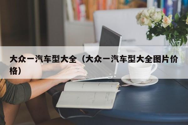 大众一汽车型大全（大众一汽车型大全图片价格）