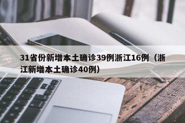 31省份新增本土确诊39例浙江16例（浙江新增本土确诊40例）