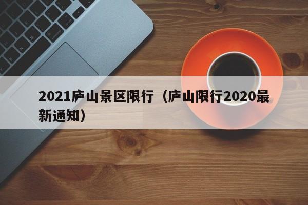 2021庐山景区限行（庐山限行2020最新通知）