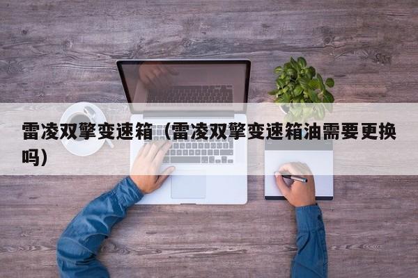 雷凌双擎变速箱（雷凌双擎变速箱油需要更换吗）