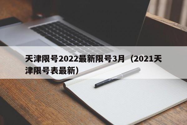 天津限号2022最新限号3月（2021天津限号表最新）