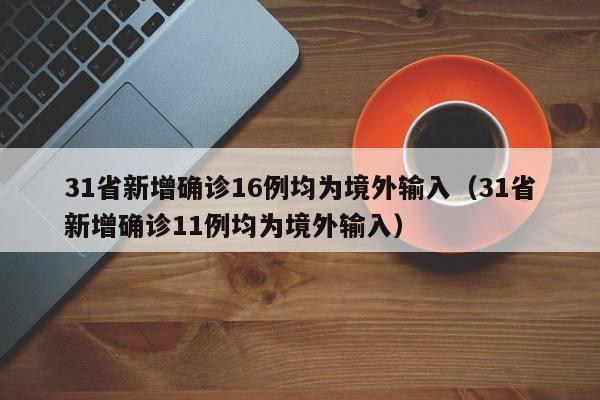 31省新增确诊16例均为境外输入（31省新增确诊11例均为境外输入）