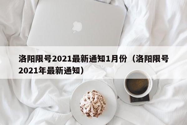 洛阳限号2021最新通知1月份（洛阳限号2021年最新通知）