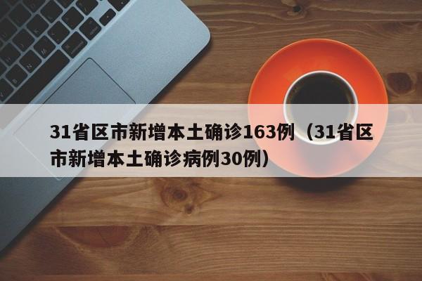 31省区市新增本土确诊163例（31省区市新增本土确诊病例30例）