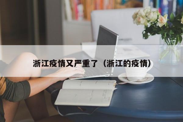 浙江疫情又严重了（浙江的疫情）