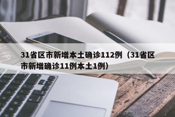 31省区市新增本土确诊112例（31省区市新增确诊11例本土1例）