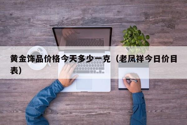 黄金饰品价格今天多少一克（老凤祥今日价目表）
