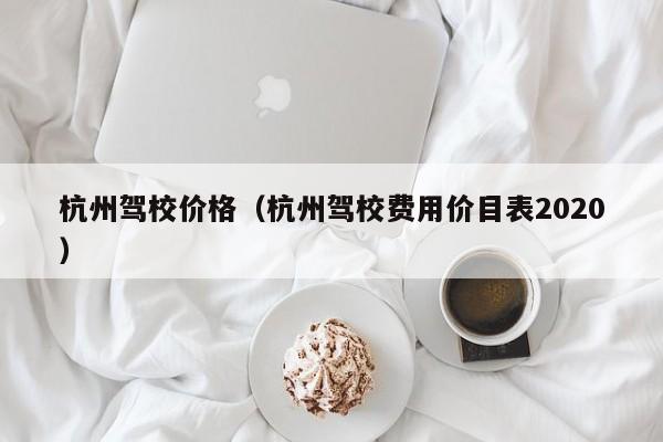 杭州驾校价格（杭州驾校费用价目表2020）