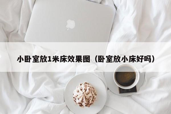 小卧室放1米床效果图（卧室放小床好吗）