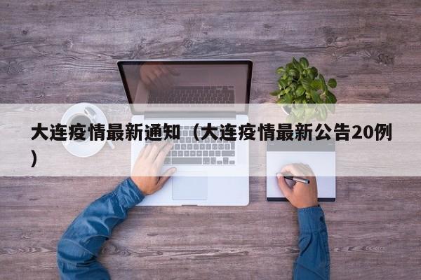 大连疫情最新通知（大连疫情最新公告20例）