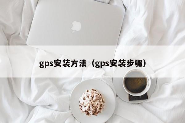 gps安装方法（gps安装步骤）