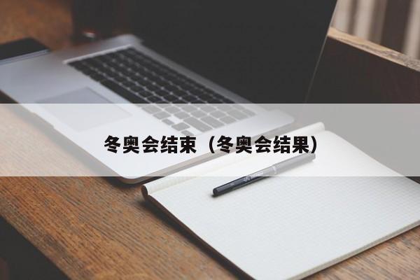冬奥会结束（冬奥会结果）