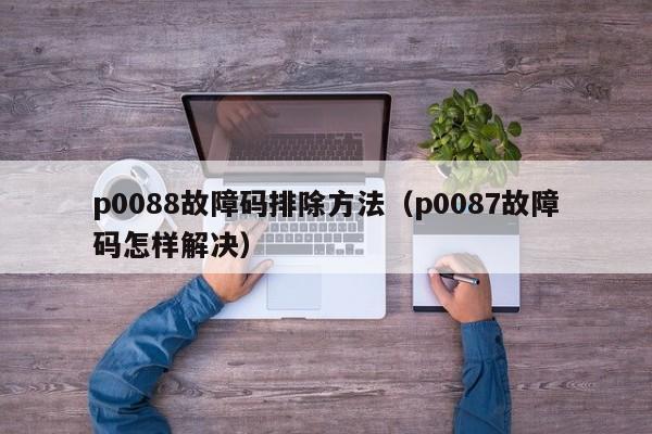 p0088故障码排除方法（p0087故障码怎样解决）
