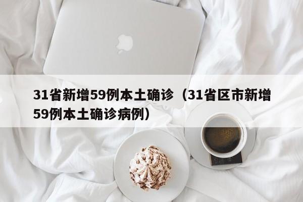 31省新增59例本土确诊（31省区市新增59例本土确诊病例）