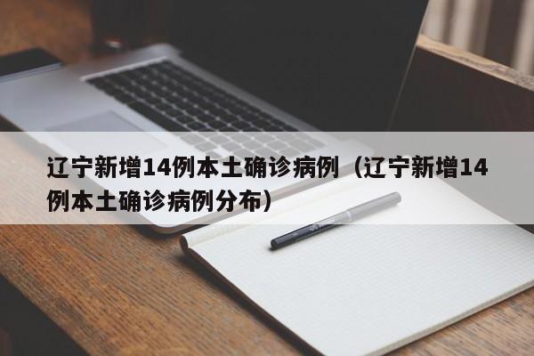 辽宁新增14例本土确诊病例（辽宁新增14例本土确诊病例分布）