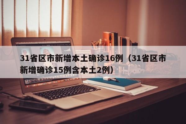 31省区市新增本土确诊16例（31省区市新增确诊15例含本土2例）