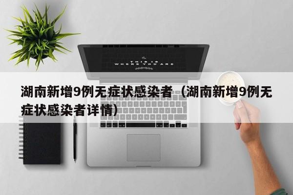 湖南新增9例无症状感染者（湖南新增9例无症状感染者详情）