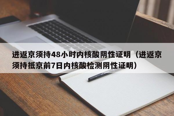 进返京须持48小时内核酸阴性证明（进返京须持抵京前7日内核酸检测阴性证明）