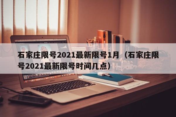 石家庄限号2021最新限号1月（石家庄限号2021最新限号时间几点）