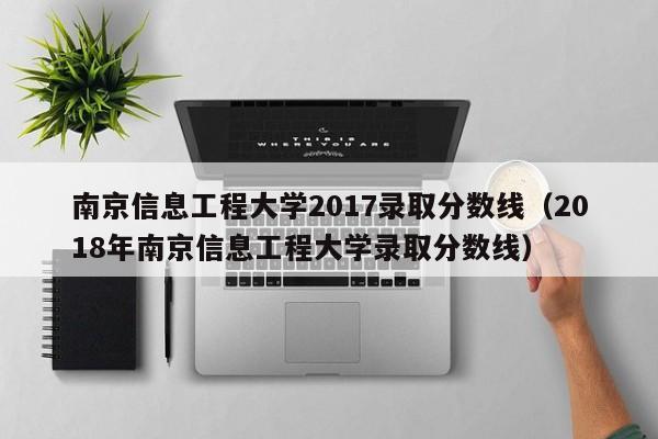 南京信息工程大学2017录取分数线（2018年南京信息工程大学录取分数线）