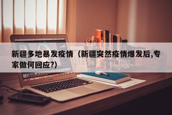 新疆多地暴发疫情（新疆突然疫情爆发后,专家做何回应?）