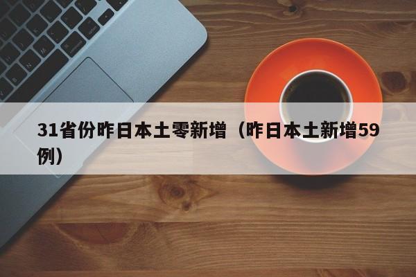 31省份昨日本土零新增（昨日本土新增59例）
