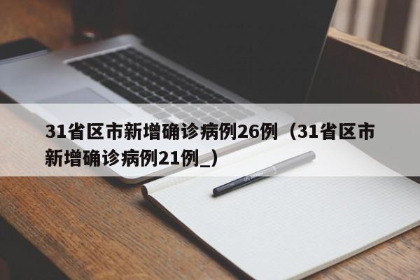 31省区市新增确诊病例26例（31省区市新增确诊病例21例_）
